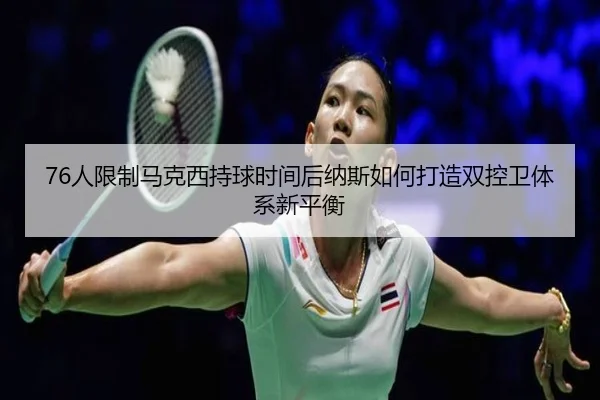 76人限制马克西持球时间后纳斯如何打造双控卫体系新平衡