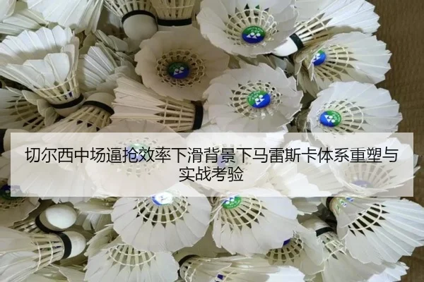切尔西中场逼抢效率下滑背景下马雷斯卡体系重塑与实战考验