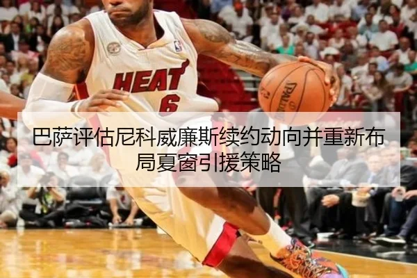 巴萨评估尼科威廉斯续约动向并重新布局夏窗引援策略