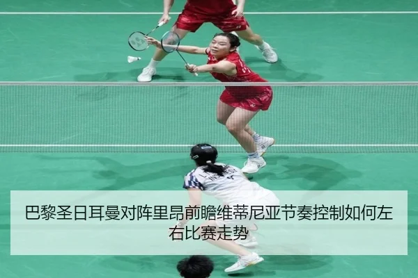 巴黎圣日耳曼对阵里昂前瞻维蒂尼亚节奏控制如何左右比赛走势